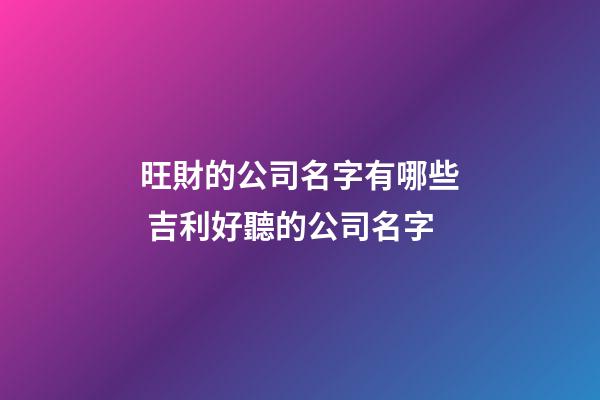 旺財的公司名字有哪些 吉利好聽的公司名字